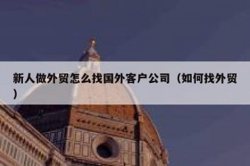 新人做外贸怎么找国外客户公司（如何找外贸）