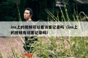 ins上的视频可以看访客记录吗（ins上的视频有访客记录吗）