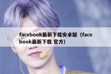 facebook最新下载安卓版（facebook最新下载 官方）