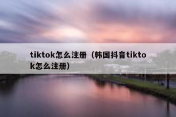 tiktok怎么注册（韩国抖音tiktok怎么注册）