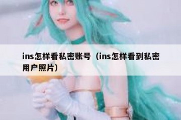 ins怎样看私密账号（ins怎样看到私密用户照片）