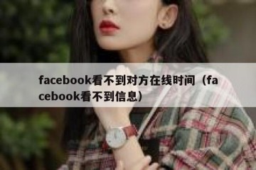 facebook看不到对方在线时间（facebook看不到信息）