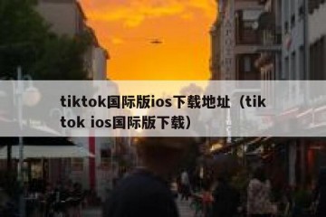tiktok国际版ios下载地址（tiktok ios国际版下载）