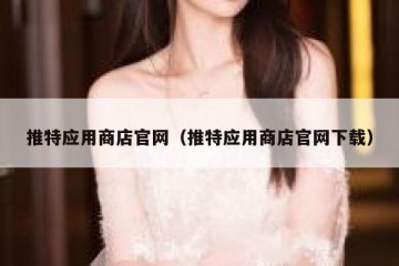 推特应用商店官网（推特应用商店官网下载）