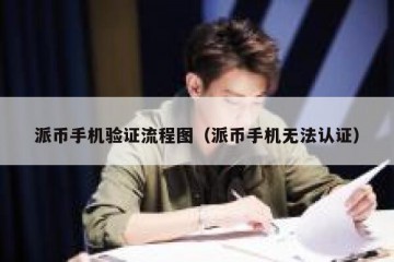 派币手机验证流程图（派币手机无法认证）