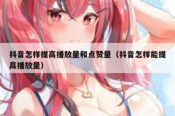 抖音怎样提高播放量和点赞量（抖音怎样能提高播放量）