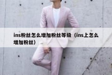 ins粉丝怎么增加粉丝等级（ins上怎么增加粉丝）