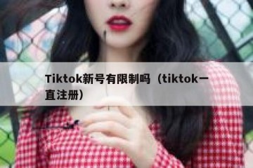 Tiktok新号有限制吗（tiktok一直注册）