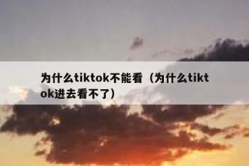 为什么tiktok不能看（为什么tiktok进去看不了）