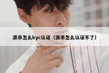 派币怎么kyc认证（派币怎么认证不了）