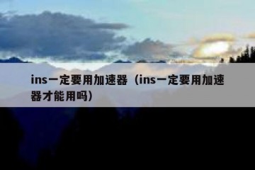 ins一定要用加速器（ins一定要用加速器才能用吗）