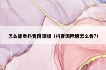 怎么能看抖音国际版（抖音国际版怎么看?）