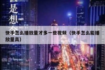 快手怎么播放量才多一些视频（快手怎么能播放量高）