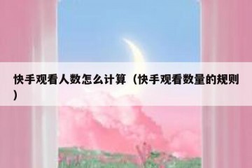 快手观看人数怎么计算（快手观看数量的规则）