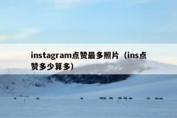 instagram点赞最多照片（ins点赞多少算多）