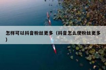 怎样可以抖音粉丝更多（抖音怎么使粉丝更多）