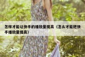 怎样才能让快手的播放量提高（怎么才能把快手播放量提高）