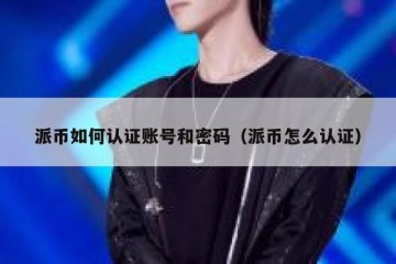 派币如何认证账号和密码（派币怎么认证）