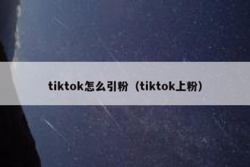 tiktok怎么引粉（tiktok上粉）