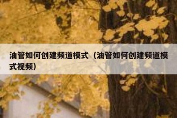 油管如何创建频道模式（油管如何创建频道模式视频）