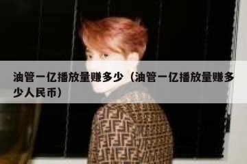 油管一亿播放量赚多少（油管一亿播放量赚多少人民币）