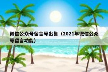 微信公众号留言号出售（2021年微信公众号留言功能）