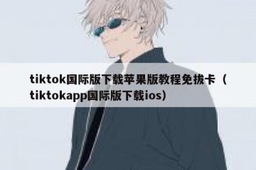 tiktok国际版下载苹果版教程免拔卡（tiktokapp国际版下载ios）