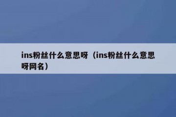 ins粉丝什么意思呀（ins粉丝什么意思呀网名）