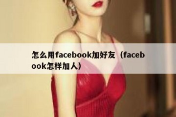 怎么用facebook加好友（facebook怎样加人）