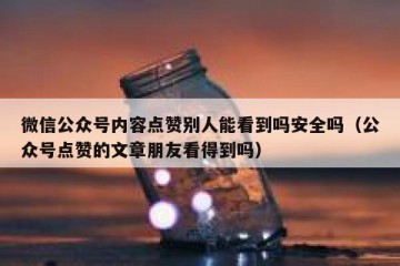 微信公众号内容点赞别人能看到吗安全吗（公众号点赞的文章朋友看得到吗）