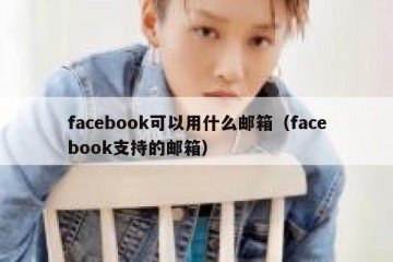facebook可以用什么邮箱（facebook支持的邮箱）