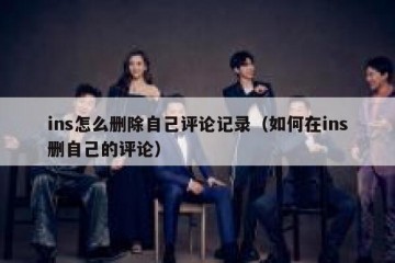 ins怎么删除自己评论记录（如何在ins删自己的评论）
