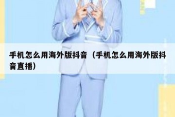 手机怎么用海外版抖音（手机怎么用海外版抖音直播）