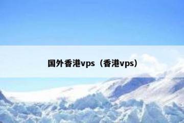 国外香港vps（香港vps）