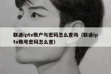 联通iptv账户与密码怎么查询（联通iptv账号密码怎么查）