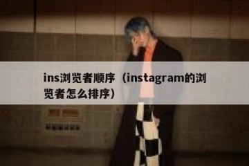 ins浏览者顺序（instagram的浏览者怎么排序）