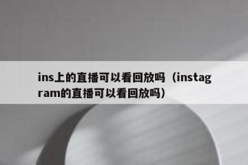 ins上的直播可以看回放吗（instagram的直播可以看回放吗）