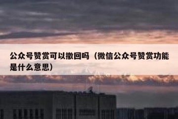 公众号赞赏可以撤回吗（微信公众号赞赏功能是什么意思）