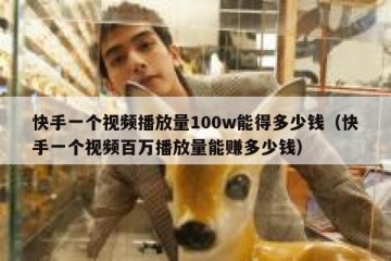 快手一个视频播放量100w能得多少钱（快手一个视频百万播放量能赚多少钱）