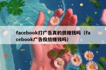 facebook打广告真的很赚钱吗（facebook广告投放赚钱吗）