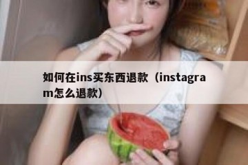 如何在ins买东西退款（instagram怎么退款）