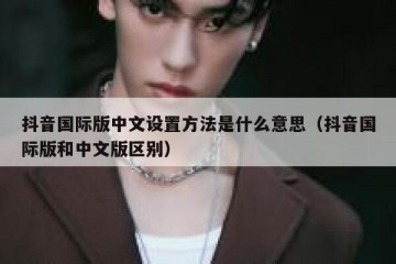 抖音国际版中文设置方法是什么意思（抖音国际版和中文版区别）