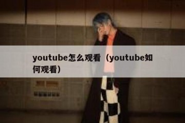 youtube怎么观看（youtube如何观看）