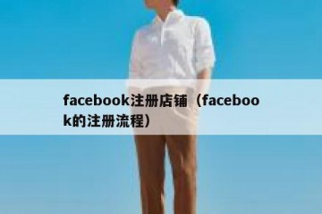 facebook注册店铺（facebook的注册流程）
