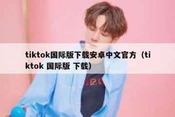 tiktok国际版下载安卓中文官方（tiktok 国际版 下载）