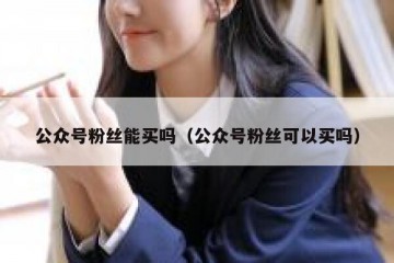 公众号粉丝能买吗（公众号粉丝可以买吗）
