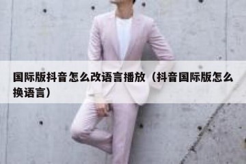 国际版抖音怎么改语言播放（抖音国际版怎么换语言）