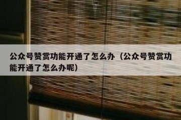 公众号赞赏功能开通了怎么办（公众号赞赏功能开通了怎么办呢）