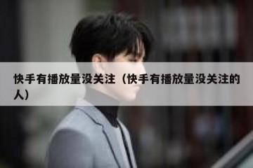 快手有播放量没关注（快手有播放量没关注的人）