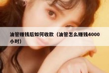 油管赚钱后如何收款（油管怎么赚钱4000小时）